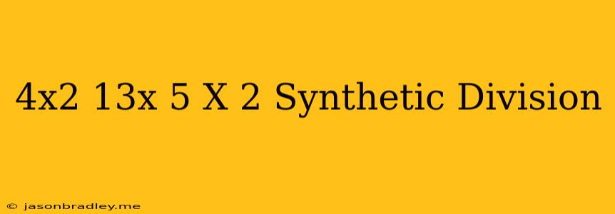 (4x2−13x−5)÷(x−2) Synthetic Division