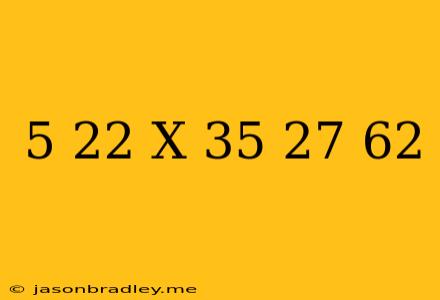 (5+22)x(35-27)+6^2