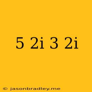 (5+2i)+(3-2i)