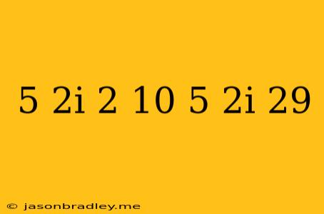 (5+2i)^2-10(5+2i)=-29