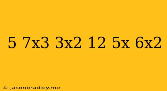 (5+7x^3+3x^2)+(-12+5x+6x^2)