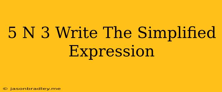 (5+n)3 Write The Simplified Expression