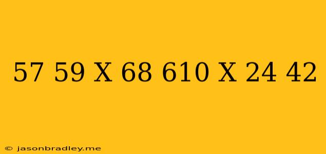 (5^7+5^9)x(6^8+6^10)x(2^4-4^2)