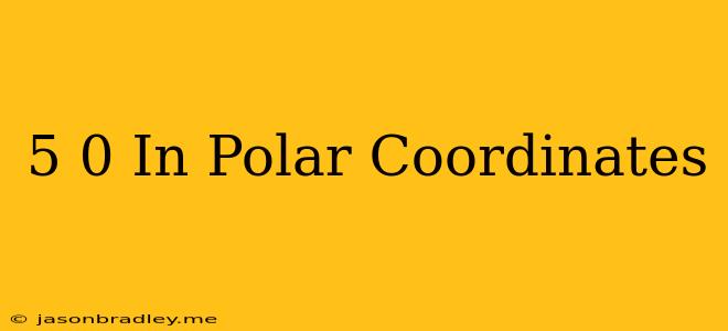 (5 0) In Polar Coordinates