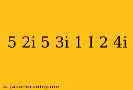 (5-2i)+(5+3i)/(1+i)-(2-4i)