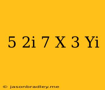 (5-2i)-7=x-(3+yi)