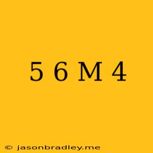 (5 6) M=4