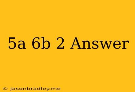 (5a+6b)2 Answer