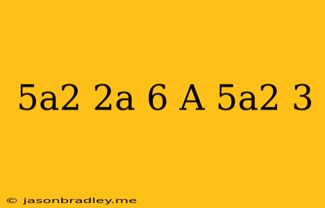 (5a^2-2a+6)+(-a-5a^2+3)