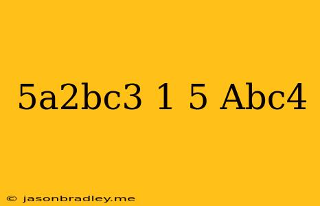 (5a^2bc^3)(1/5 Abc^4)