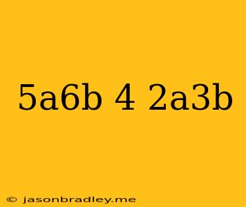 (5a^6b^-4)(-2a^3b)