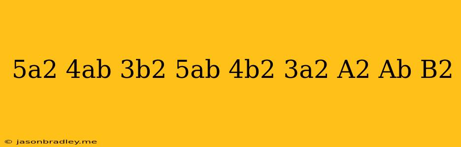 (5a2 + 4ab – 3b2) – (–5ab + 4b2 + 3a2) = A2 + Ab + ( B2)