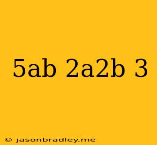 (5ab)(-2a^2b)^3