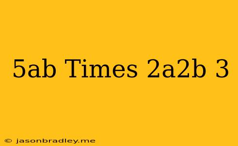 (5ab) Times (-2a^2b)^3