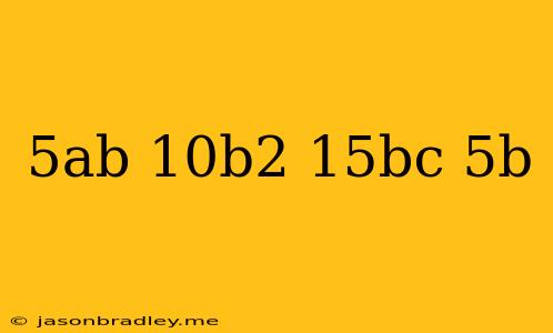 (5ab - 10b2 + 15bc) ÷ 5b