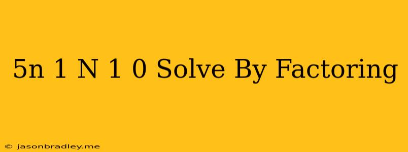 (5n-1)(n+1)=0 Solve By Factoring