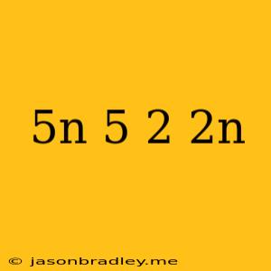 (5n-5)(2+2n)=