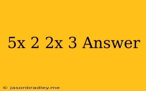 (5x+2)(2x-3) Answer