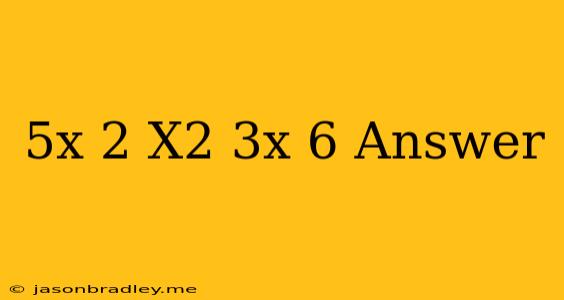 (5x+2)(x^2-3x+6) Answer