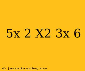 (5x+2)(x^2-3x+6)