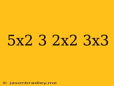 (5x^2-3)+(2x^2-3x^3)