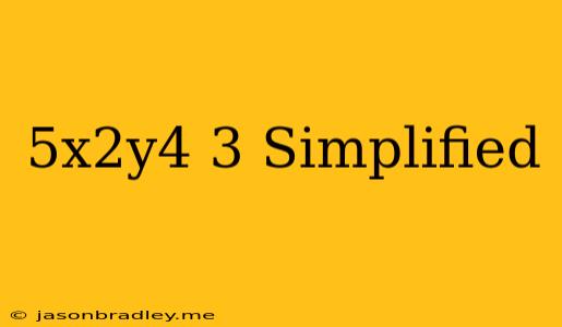 (5x^2y^4)^3 Simplified