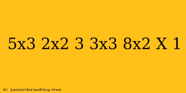 (5x^3+2x^2+3)-(3x^3+8x^2-x-1)