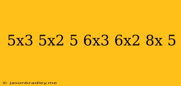 (5x^3+5x^2+5)-(6x^3-6x^2+8x-5)