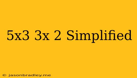 (5x^3)(-3x^-2) Simplified