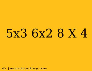 (5x^3-6x^2+8)/(x-4)