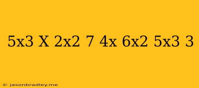 (5x^3-x+2x^2)+(7-4x)-(6x^2+5x^3-3)