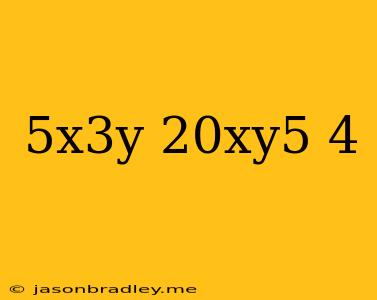 (5x^3y/20xy^5)^4