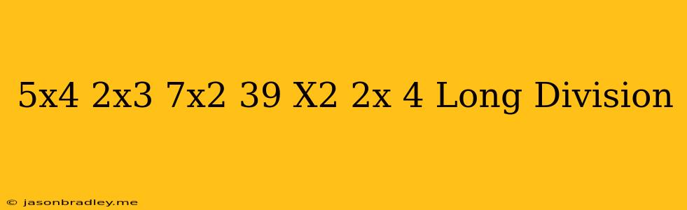 (5x^4-2x^3-7x^2-39)/(x^2+2x-4) Long Division