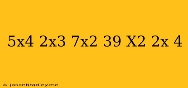 (5x^4-2x^3-7x^2-39)/(x^2+2x-4)