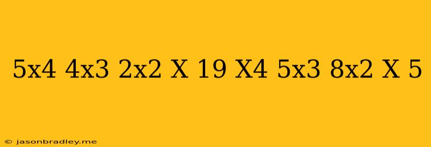 (5x^4-4x^3-2x^2+x-19)-(x^4+5x^3+8x^2+x+5)