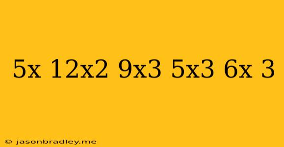 (5x-12x^2+9x^3)-(5x^3+6x-3)