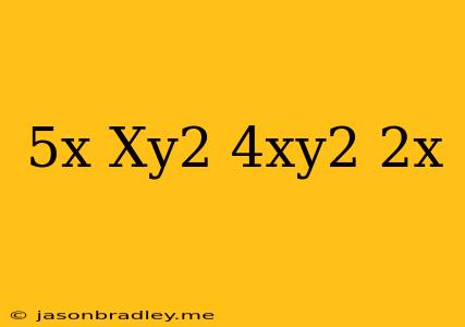 (5x-xy^2)-(4xy^2-2x)