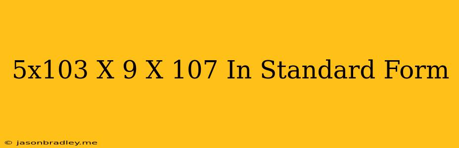 (5x10^3)x(9 X 10^7) In Standard Form