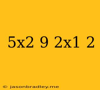 (5x2-9)+2x1/2