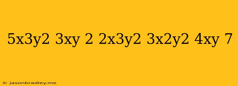 (5x3y2−3xy+2)+(2x3y2−3x2y2+4xy−7)