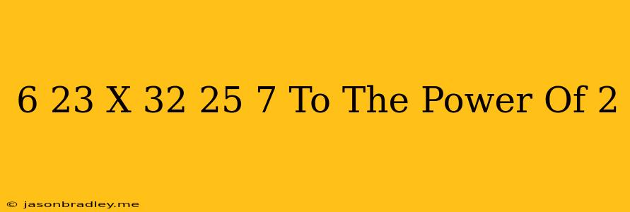 (6+23)x(32-25)+7 To The Power Of 2