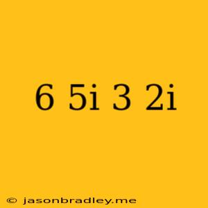 (6+5i)(3-2i)