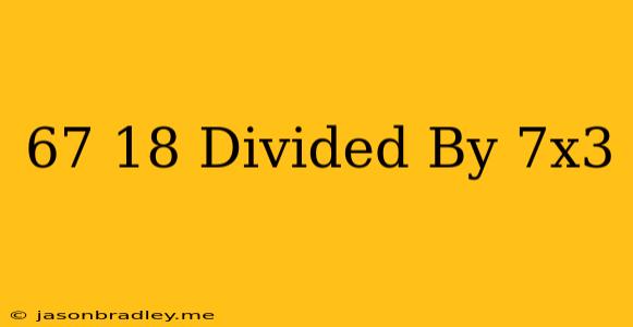 (67-18) Divided By 7x3