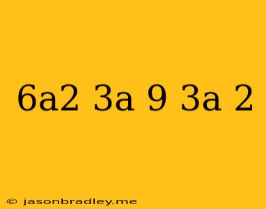 (6a^2-3a+9)/(3a-2)