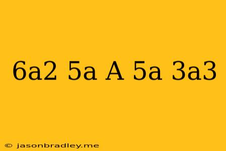 (6a^2-5a)+(a-5a+3a^3)