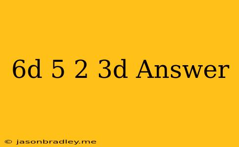 (6d+5)−(2−3d) Answer