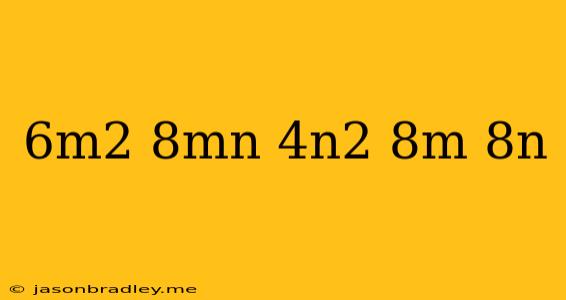 (6m^2-8mn+4n^2)(8m+8n)