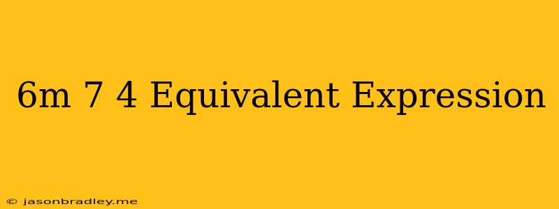 (6m−7)⋅4 Equivalent Expression