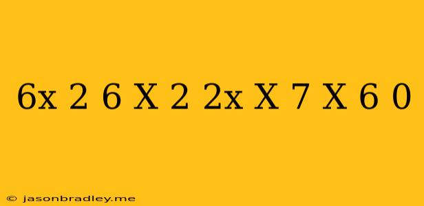 (6x+2)-6(x+2) 2x (x-7)(x+6) 0