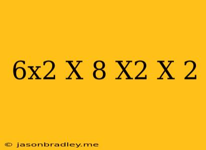 (6x^2-x-8)(x^2+x+2)